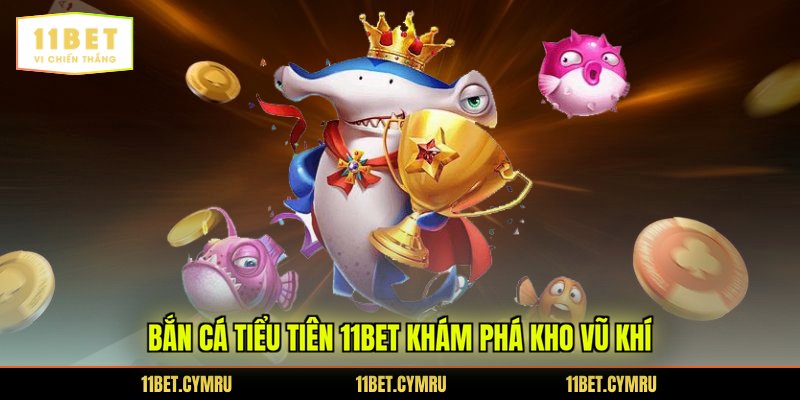 Bắn cá tiểu tiên 11BET khám phá kho vũ khí