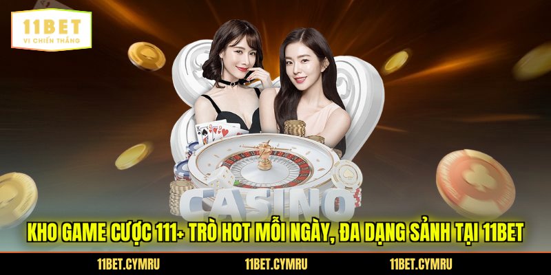Kho game cược 111+ trò hot mỗi ngày, đa dạng sảnh tại 11bet